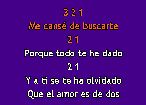 3 2 1
Me cans6. de buscarte
2 1
Porque todo te he dado
2 1
Y a ti se te ha olvidado

Que el amor es de dos l