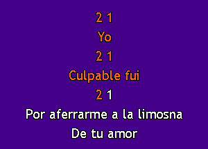 21
Yo
21

Culpable fui
2 1
Por aferrarme a la limosna
De tu amor