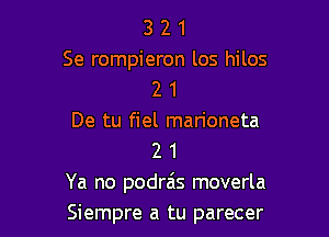 3 2 1
Se rompieron los hilos
2 1

De tu fiel marioneta
2 1

Ya no podra's moverla

Siempre a tu parecer