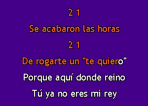 2 1
Se acabaron las horas
2 1

De rogarte un te quiero

Porque aquf donde reino

TL'I ya no eres mi rey