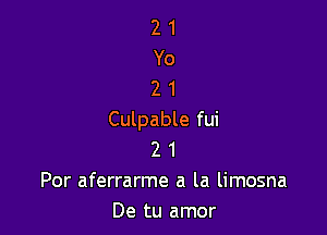 21
Yo
21

Culpable fui
2 1
Por aferrarme a la limosna
De tu amor