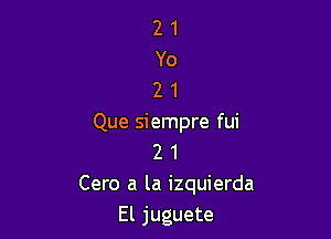 21
Yo
21

Que siempre fui
2 1
Cero a la izquierda
El juguete