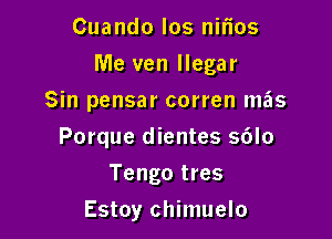 Cuando los nmos
Me ven llegar
Sin pensar corren mas

Porque dientes 56lo

Tengo tres
Estoy chimuelo