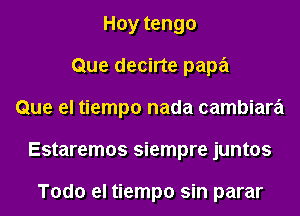 Hoy tengo
Que decirte papa
Que el tiempo nada cambiara
Estaremos siempre juntos

Todo el tiempo sin parar