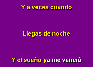 Y a veces cuando

Llegas de noche

Y el suerio ya me vencic')