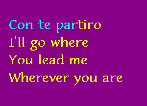 Con te partiro
I'll go where

You lead me
Wherever you are