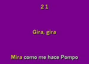 Gira, gira

Mira como me hace Pompo