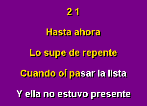 2 1
Hasta ahora

Lo supe de repente

Cuando oi pasar la lista

Y ella no estuvo presente