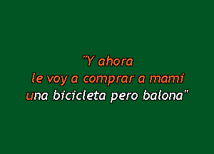 Y ahora

(e voy a comprar a mamf
una bicicleta pero balona