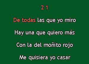 2 1
De todas las que yo miro
Hay una que quiero mas

Con la del malaito rojo

Me quisiera yo casar l