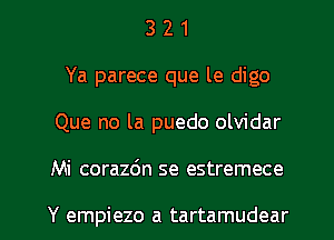 3 2 1
Ya parece que le digo
Que no la puedo olvidar

Mi corazdn se estremece

Y empiezo a tartamudear l