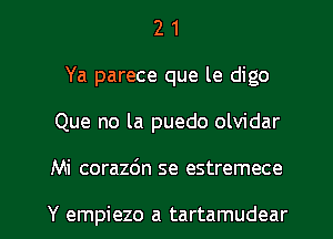 2 1
Ya parece que le digo
Que no la puedo olvidar

Mi corazdn se estremece

Y empiezo a tartamudear l