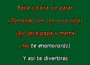 Baila y baila sin parar
(Tomando ron con coca cola)
iAy! dice papa'i y mama

(No te enamorards)

Y asf te divertira's l