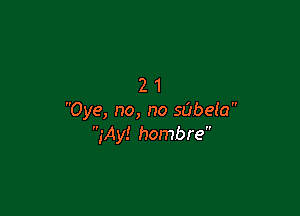 21

Oye, no, no sabeia
jAy! hombre