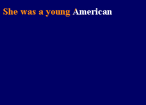 She was a young American