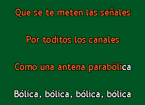 Que se te meten las seFIales
Por toditos los canales
Como una antena parabdlica

Bdlica, b6lica, b6lica, b6lica
