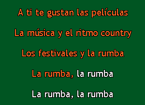 A ti te gustan las pelfculas
La mljsica y el ritmo country
Los festivales y la rumba
La rumba, la rumba

La rumba, la rumba