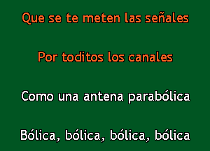 Que se te meten las seFIales
Por toditos los canales
Como una antena parabdlica

Bdlica, b6lica, b6lica, b6lica