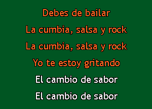 Debes de bailar
La cumbia, salsa y rock
La cumbia, salsa y rock
Yo te estoy gritando

El cambio de sabor

El cambio de sabor l