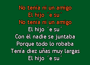 No tenl'a ni un amigo
El hijo 'e su '
No tenfa ni un amigo
El hijo 'e su '
Con 6.1 nadie se juntaba
Porque todo lo robaba

Tem'a diez ufias muy largas
El hijo 'e su ' l