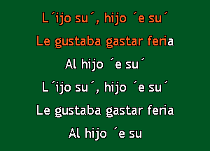 L'ijo su ', hijo 'e su'
Le gustaba gastar feria

Al hijo 'e su'

L'ijo su', hijo 'e su'

Le gustaba gastar feria

Al hijo 'e su