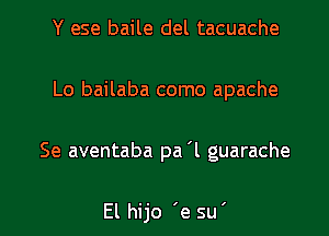 Y ese baile del tacuache
Lo bailaba como apache

Se aventaba pa 'l guarache

El hijo 'e su' l