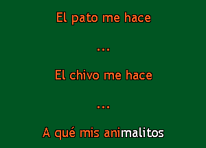 El pato me hace

El chivo me hace

A queE mis animalitos