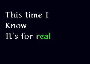 This time I
Know

It's for real
