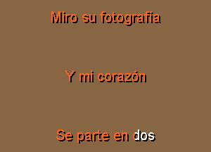 Miro su fotografia

Y mi corazc'm

Se parte en dos