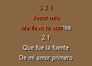 3 2 1
Amor mio
Me llevo tu sonrisa
2 1
Que fue la fuente

De mi amor primero