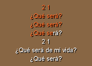 2 1
gQuc-i sera?
gQuc-i sera?

(gQu62 sera?
2 1
gQw sera de mi Vida?
gQuc-i- sera?