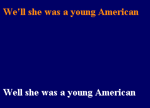 We'll she was a young American

Well she was a young American