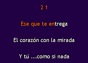 21

Ese que te entrega

El corazdn con la mirada

Y tti ...como si nada