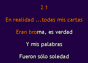 2 1
En realidad ...todas mis cartas
Eran broma, es verdad
Y mis palabras

Fueron sdlo soledad