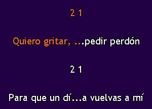 2 1
Quiero gn'tar, ...pedir perdc'm

21

Para que un df...a vuelvas a mi