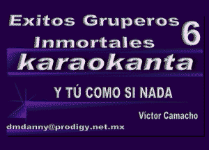 Exitos Gruperosig
lnmortales
karat okanta

v TU come 8! NADA

Victor Camacho
dxndunnyyfpvodigymctunx