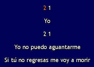 21
Yo
21

Yo no puedo aguantarme

Si tLi no regresas me voy a morir