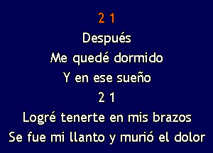 2 1
Despws
Me qued dormido
Y en ese suefio
2 1
Logw tenerte en mis brazos
Se fue mi llanto y muri6 el dolor