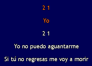 21
Yo
21

Yo no puedo aguantarme

Si tLi no regresas me voy a morir