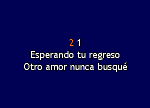 21

Esperando tu regreso
Otro amor nunca busqw