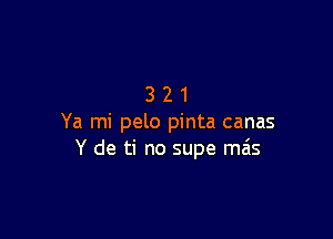 321

Ya mi pelo pinta canas
Y de ti no supe mais