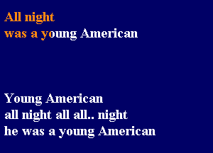 All night
was a young American

Y oung American
all night all all.. night
he was a young American