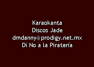 Karaokanta
Discos Jade

dmdannyQ) prodigy.net.mx
Di No a la Piraten'a