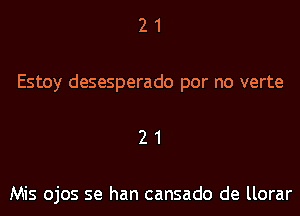 21

Estoy desesperado por no verte

21

Mis ojos se han cansado de llorar