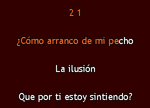 21

ngmo arranco de mi pecho

La ilusidn

Que por ti estoy sintiendo?