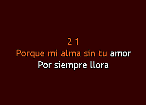 21

Porque mi alma sin tu amor
Por siempre llora