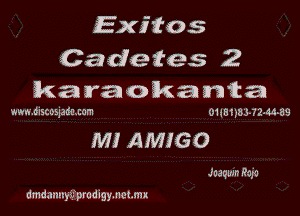 Exitos

Cadetes 2
karaokanta

wwnjxscosmnm 01wn33-72-43-89

M! AMIGO

Joaquin Rafa
dmdaunyifprodIgy.nat.mx