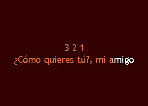 321

ngm0 quieres tli?, mi amigo