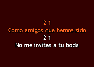 2 1
Como amigos que hemos side

2 1
No me invites a tu boda
