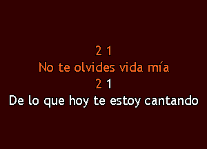 2 1
No te olvides Vida mfa

2 1
De lo que hoy te estoy cantando